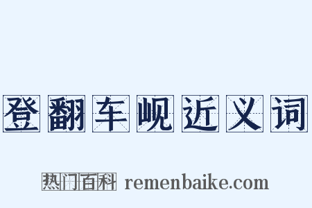 登翻车岘近义词是什么意思的图片